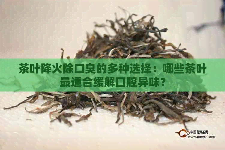 茶叶降火除口臭的多种选择：哪些茶叶最适合缓解口腔异味？