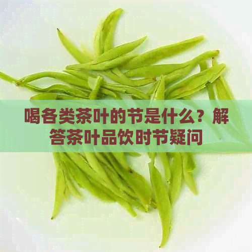 喝各类茶叶的节是什么？解答茶叶品饮时节疑问