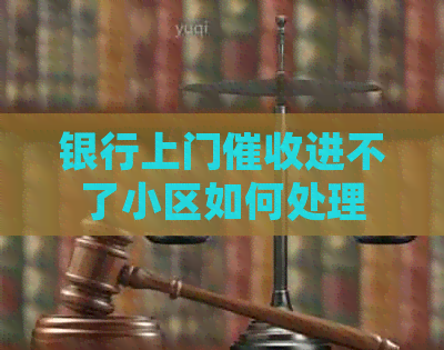 银行上门进不了小区如何处理