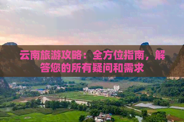 云南旅游攻略：全方位指南，解答您的所有疑问和需求