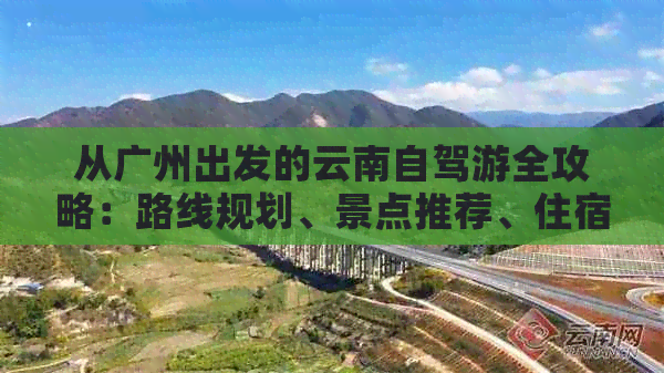 从广州出发的云南自驾游全攻略：路线规划、景点推荐、住宿及美食一应俱全