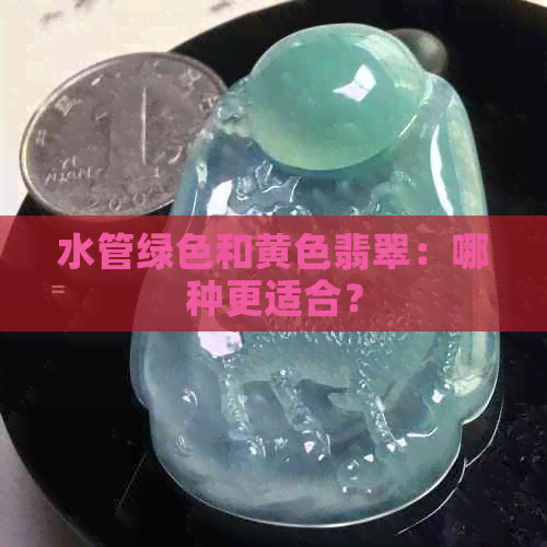 水管绿色和黄色翡翠：哪种更适合？