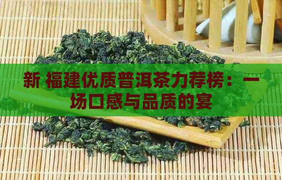 新 福建优质普洱茶力荐榜：一场口感与品质的宴