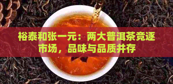 裕泰和张一元：两大普洱茶竞逐市场，品味与品质并存