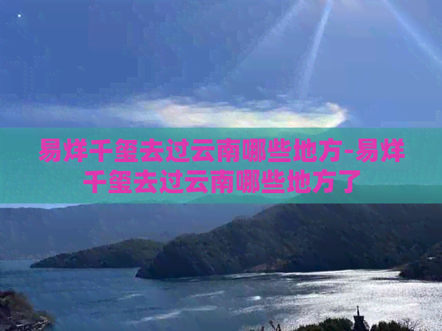 易烊千玺去过云南哪些地方-易烊千玺去过云南哪些地方了