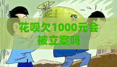 花呗欠1000元会被立案吗