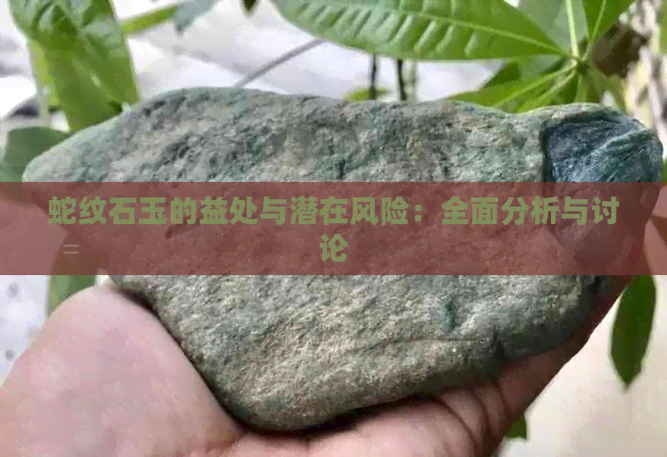 蛇纹石玉的益处与潜在风险：全面分析与讨论