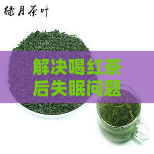 解决喝红茶后失眠问题的有效方法