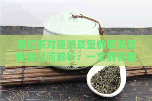 喝红茶对睡眠质量的影响及恢复时间解析：一文解答你的疑虑