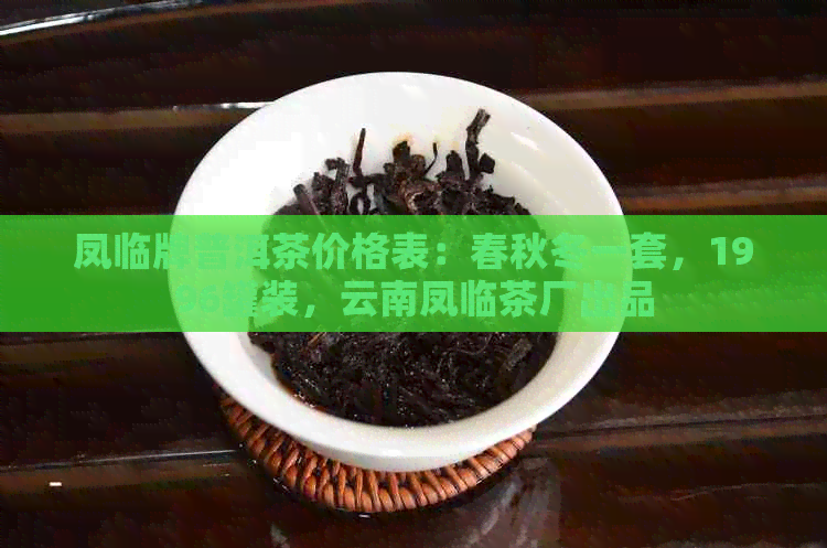 凤临牌普洱茶价格表：春秋冬一套，1996罐装，云南凤临茶厂出品