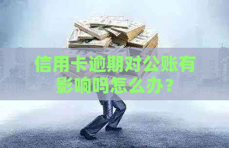 信用卡逾期对公账有影响吗怎么办？