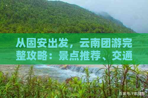 从固安出发，云南团游完整攻略：景点推荐、交通指南、住宿及美食全解析