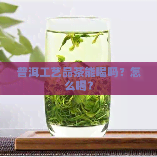 普洱工艺品茶能喝吗？怎么喝？