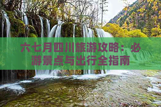 六七月四川旅游攻略：必游景点与出行全指南