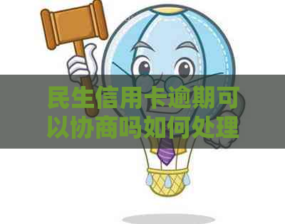 民生信用卡逾期可以协商吗如何处理