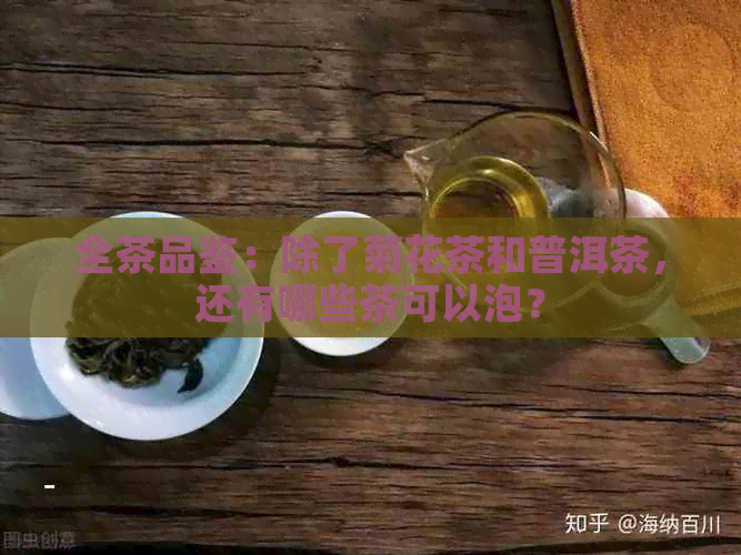 全茶品鉴：除了菊花茶和普洱茶，还有哪些茶可以泡？