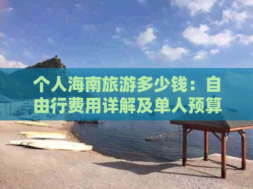 个人海南旅游多少钱：自由行费用详解及单人预算指南