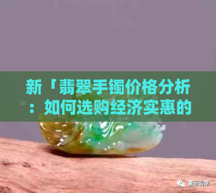 新「翡翠手镯价格分析：如何选购经济实惠的薄款翡翠手镯」