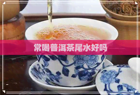 常喝普洱茶尾水好吗