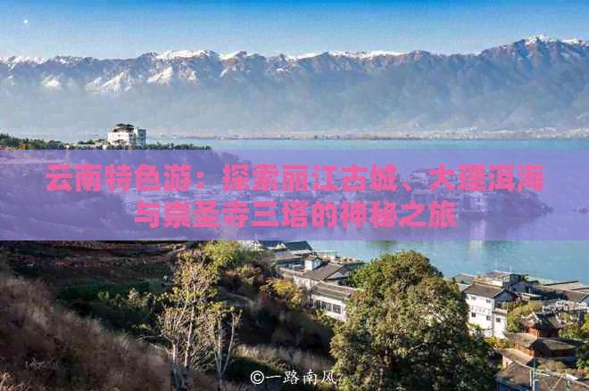 云南特色游：探索丽江古城、大理洱海与崇圣寺三塔的神秘之旅