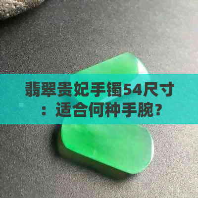 翡翠贵妃手镯54尺寸：适合何种手腕？