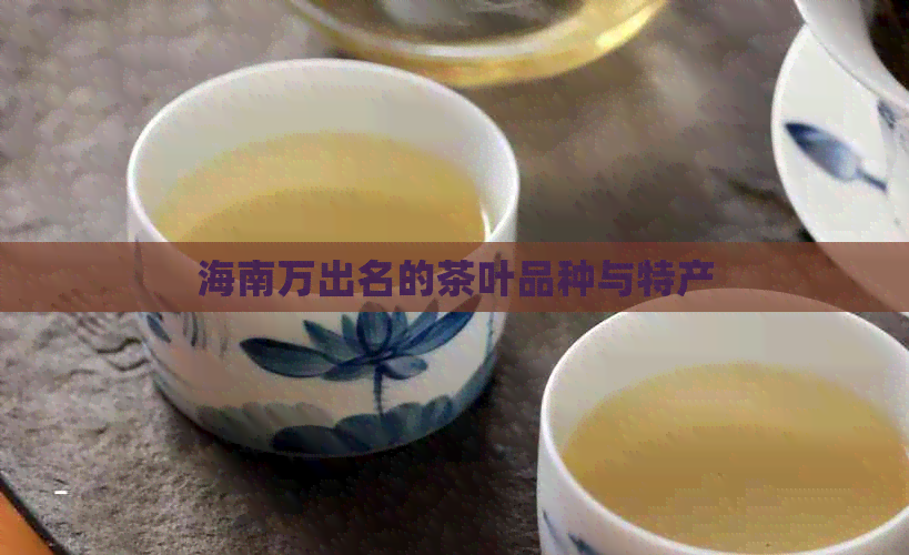 海南万出名的茶叶品种与特产