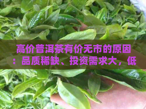 高价普洱茶有价无市的原因：品质稀缺、投资需求大，低价普洱茶与此无关。