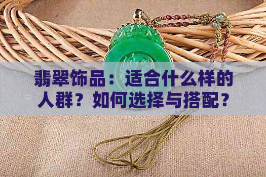 翡翠饰品：适合什么样的人群？如何选择与搭配？