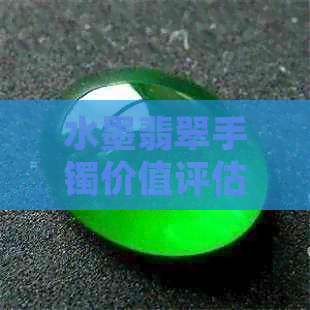 水墨翡翠手镯价值评估：多少钱？什么是水墨画翡翠手镯？