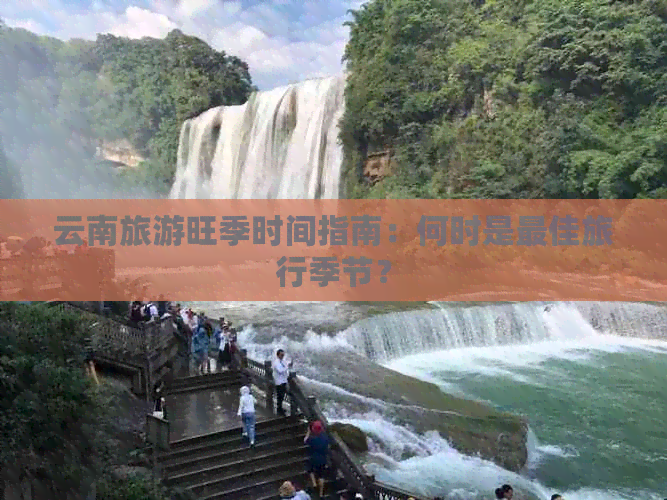 云南旅游旺季时间指南：何时是更佳旅行季节？