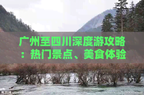 广州至四川深度游攻略：热门景点、美食体验与行程规划全指南