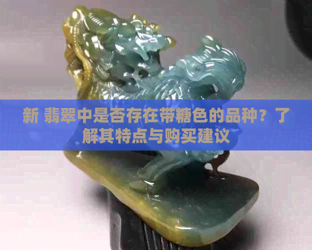 新 翡翠中是否存在带糖色的品种？了解其特点与购买建议