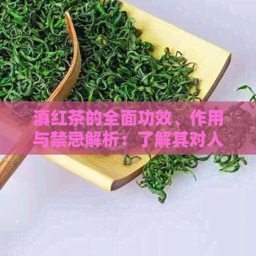 滇红茶的全面功效、作用与禁忌解析：了解其对人体的影响及如何正确饮用