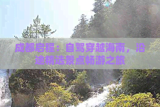 成都启程：自驾穿越海南，沿途精选景点畅游之旅