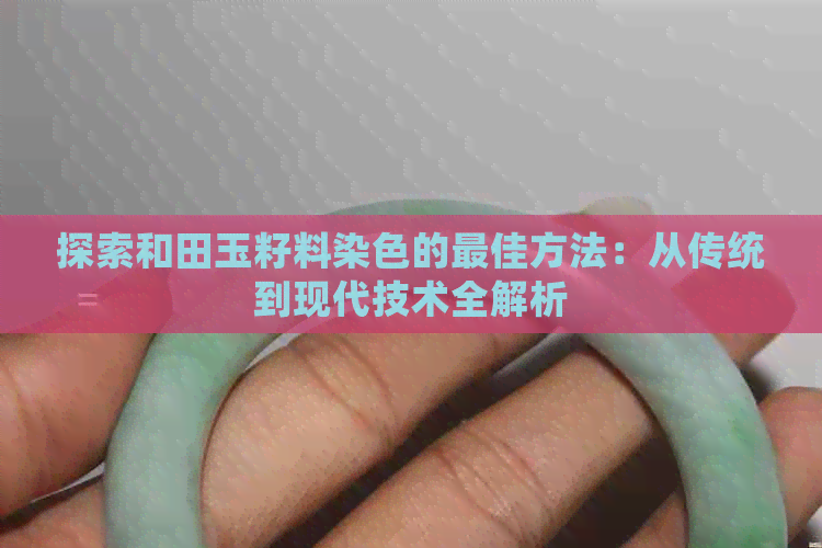 探索和田玉籽料染色的更佳方法：从传统到现代技术全解析