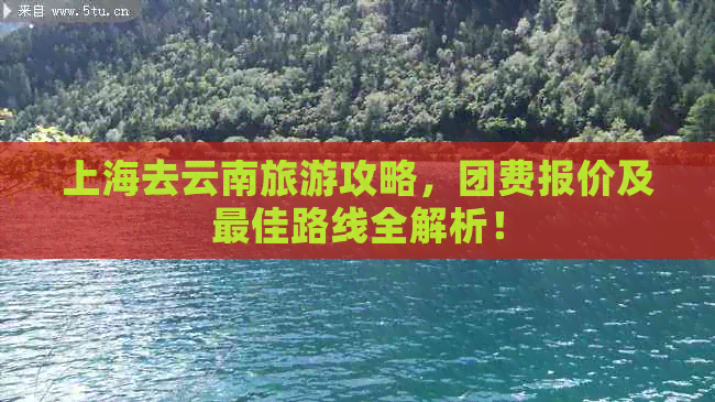 上海去云南旅游攻略，团费报价及更佳路线全解析！