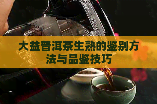 大益普洱茶生熟的鉴别方法与品鉴技巧