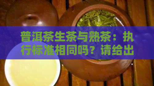 普洱茶生茶与熟茶：执行标准相同吗？请给出解答。