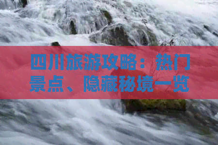 四川旅游攻略：热门景点、隐藏秘境一览无遗，打造完美旅行指南