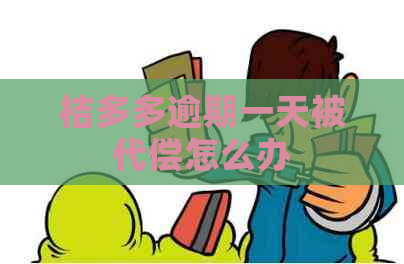 桔多多逾期一天被代偿怎么办