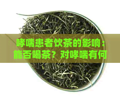 哮喘患者饮茶的影响：能否喝茶？对哮喘有何影响？饮茶的注意事项有哪些？