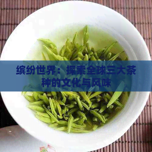 缤纷世界：探索全球三大茶种的文化与风味