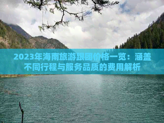 2023年海南旅游跟团价格一览：涵盖不同行程与服务品质的费用解析