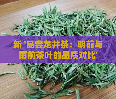 新 '品尝龙井茶：明前与雨前茶叶的品质对比'