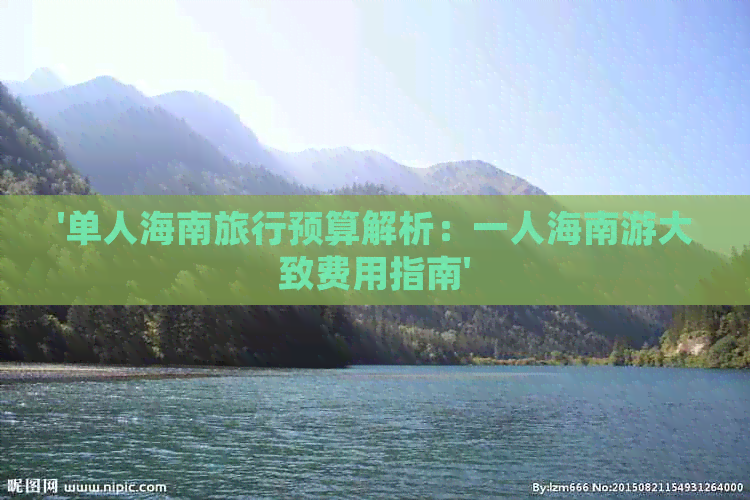 '单人海南旅行预算解析：一人海南游大致费用指南'