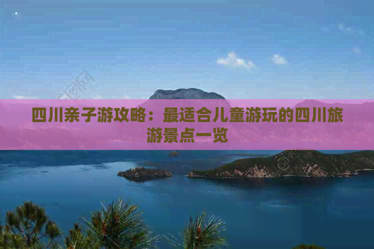 四川亲子游攻略：最适合儿童游玩的四川旅游景点一览