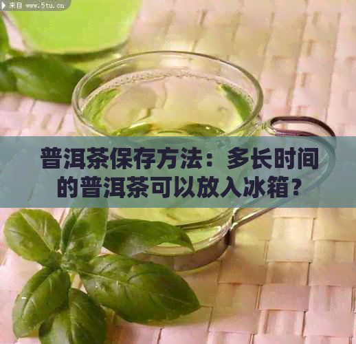 普洱茶保存方法：多长时间的普洱茶可以放入冰箱？