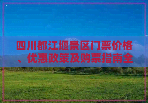 四川都江堰景区门票价格、优惠政策及购票指南全解析