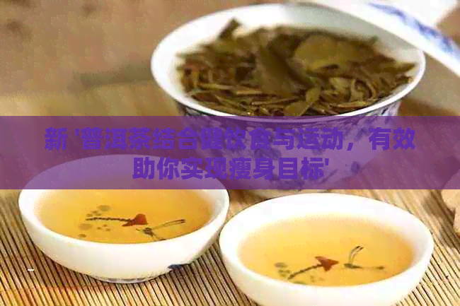 新 '普洱茶结合健饮食与运动，有效助你实现瘦身目标'