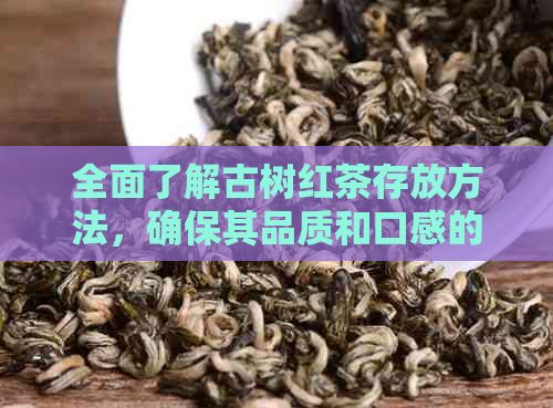 全面了解古树红茶存放方法，确保其品质和口感的窍门与技巧